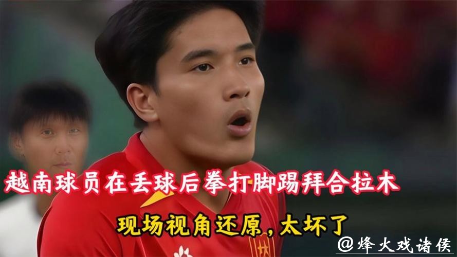 恶劣!越南球员拳击拜合拉木 拒不向中国道歉 另1人拳打脚踢逃红 恶劣!越南球员拳击拜合拉木 拒不向中国道歉 另1人拳打脚踢逃红